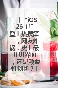 “iOS26 丑”登上热搜第一，网友炸锅：史上最丑UI界面，还是颠覆性创新？