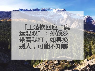 王楚钦回应“奥运混双”：孙颖莎带着我打，如果换别人，可能不知哪一场就输了