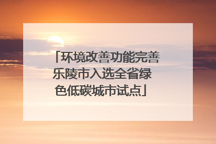 环境改善功能完善 乐陵市入选全省绿色低碳城市试点