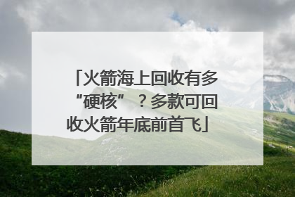 火箭海上回收有多“硬核”？多款可回收火箭年底前首飞