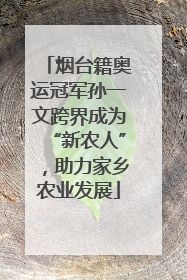 烟台籍奥运冠军孙一文跨界成为“新农人”，助力家乡农业发展