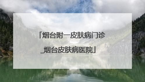 烟台附一皮肤病门诊_烟台皮肤病医院
