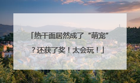 热干面居然成了“萌宠”？还获了奖！太会玩！