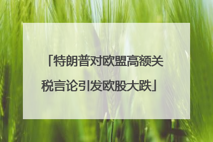 特朗普对欧盟高额关税言论引发欧股大跌