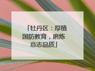 牡丹区：厚植国防教育，磨炼意志品质