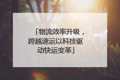物流效率升级，跨越速运以科技驱动快运变革