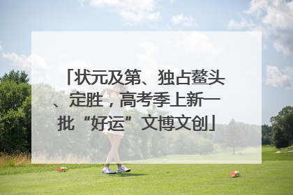 状元及第、独占鳌头、定胜，高考季上新一批“好运”文博文创