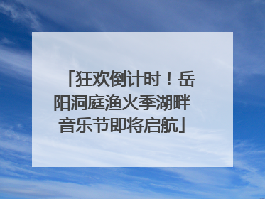 狂欢倒计时！岳阳洞庭渔火季湖畔音乐节即将启航