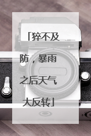 猝不及防，暴雨之后天气大反转