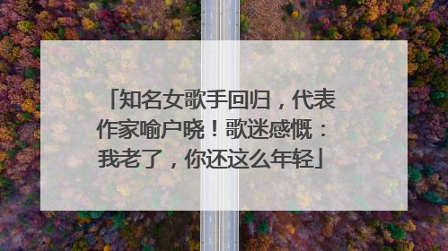 知名女歌手回归，代表作家喻户晓！歌迷感慨：我老了，你还这么年轻