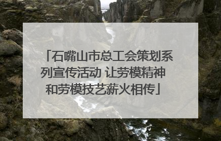 石嘴山市总工会策划系列宣传活动 让劳模精神和劳模技艺薪火相传