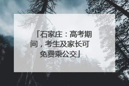 石家庄：高考期间，考生及家长可免费乘公交