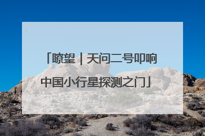 瞭望｜天问二号叩响中国小行星探测之门