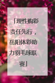 理性购彩责任先行，岳阳体彩助力羽毛球联赛