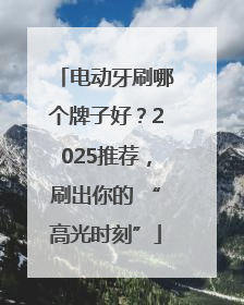 电动牙刷哪个牌子好？2025推荐，刷出你的 “高光时刻”