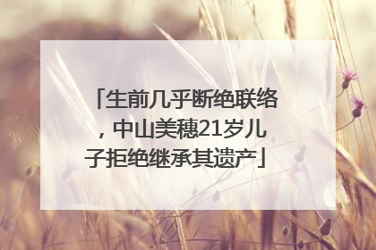 生前几乎断绝联络，中山美穗21岁儿子拒绝继承其遗产