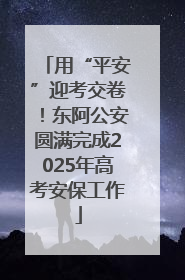 用“平安”迎考交卷！东阿公安圆满完成2025年高考安保工作