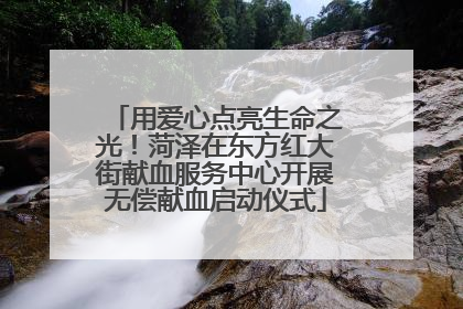 用爱心点亮生命之光！菏泽在东方红大街献血服务中心开展无偿献血启动仪式