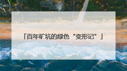 百年矿坑的绿色“变形记”