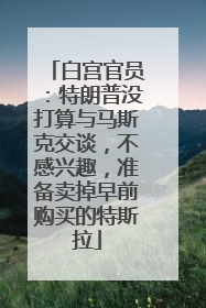 白宫官员：特朗普没打算与马斯克交谈，不感兴趣，准备卖掉早前购买的特斯拉