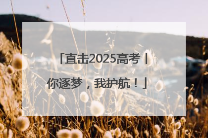 直击2025高考丨你逐梦，我护航！