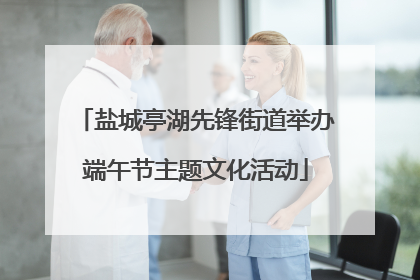 盐城亭湖先锋街道举办端午节主题文化活动
