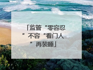 监管“零容忍”不容“看门人”再装睡