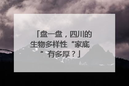 盘一盘，四川的生物多样性“家底”有多厚？