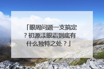 眼周问题一支搞定？初源漾眼霜到底有什么独特之处？
