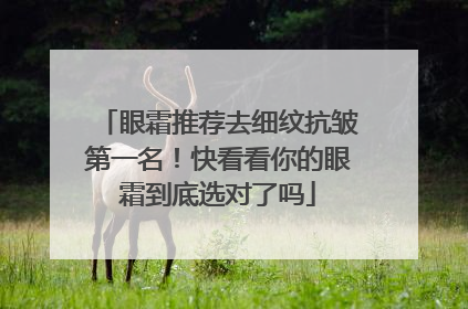 眼霜推荐去细纹抗皱第一名！快看看你的眼霜到底选对了吗