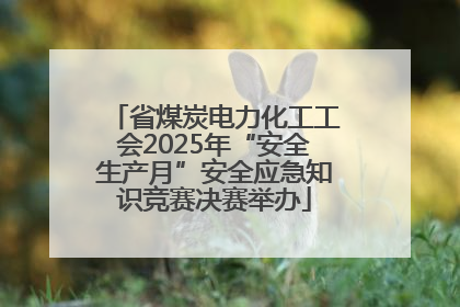 省煤炭电力化工工会2025年“安全生产月”安全应急知识竞赛决赛举办
