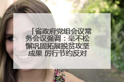 省政府党组会议常务会议强调：毫不松懈巩固拓展脱贫攻坚成果 厉行节约反对浪费弘扬优良作风
