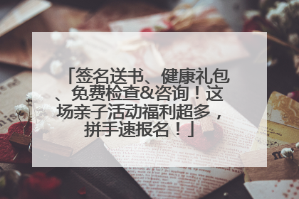 签名送书、健康礼包、免费检查&咨询！这场亲子活动福利超多，拼手速报名！
