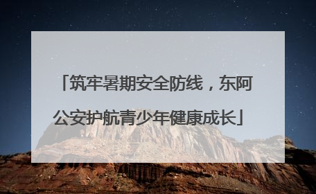 筑牢暑期安全防线，东阿公安护航青少年健康成长