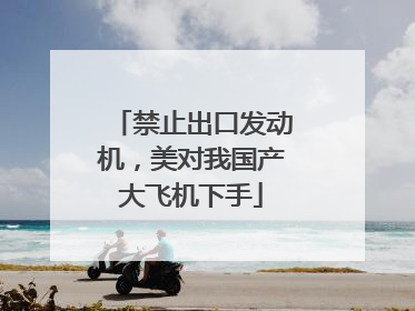 禁止出口发动机，美对我国产大飞机下手