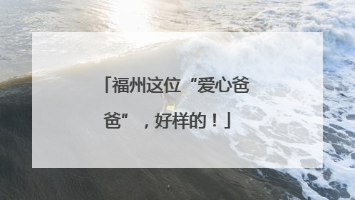 福州这位“爱心爸爸”，好样的！