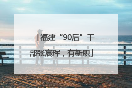 福建“90后”干部张宸珲，有新职