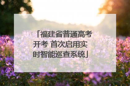 福建省普通高考开考 首次启用实时智能巡查系统
