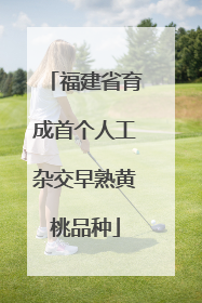 福建省育成首个人工杂交早熟黄桃品种