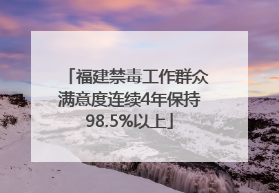 福建禁毒工作群众满意度连续4年保持98.5%以上