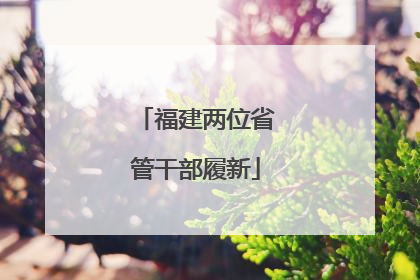 福建两位省管干部履新