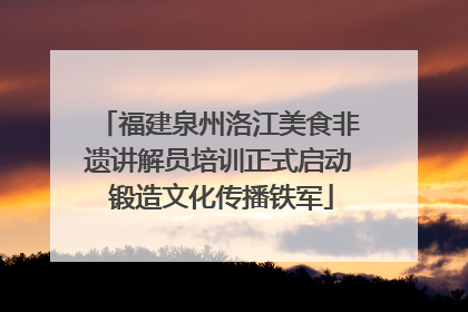 福建泉州洛江美食非遗讲解员培训正式启动 锻造文化传播铁军