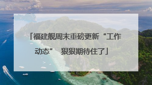 福建舰周末重磅更新“工作动态”  狠狠期待住了