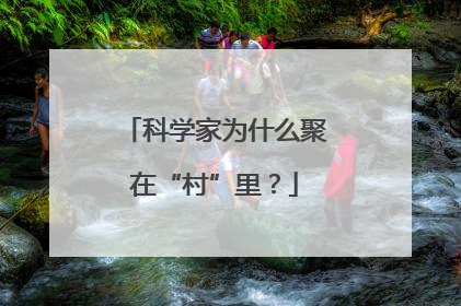 科学家为什么聚在“村”里？