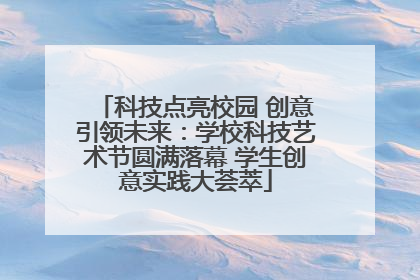科技点亮校园 创意引领未来：学校科技艺术节圆满落幕 学生创意实践大荟萃