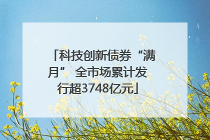 科技创新债券“满月” 全市场累计发行超3748亿元