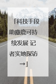 科技手段助麋鹿可持续发展 记者实地探访→