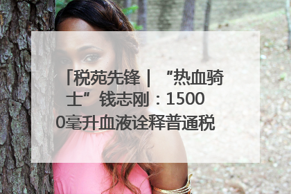 税苑先锋｜“热血骑士”钱志刚：15000毫升血液诠释普通税官的非凡承诺
