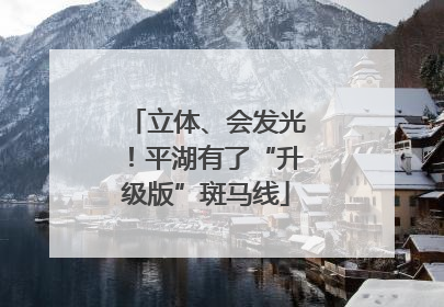 立体、会发光！平湖有了“升级版”斑马线