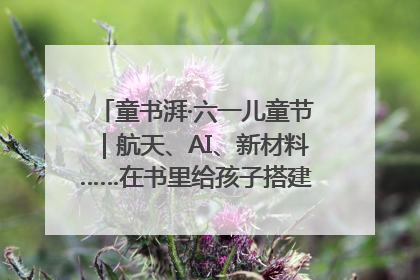 童书湃·六一儿童节｜航天、AI、新材料……在书里给孩子搭建产业科技的网